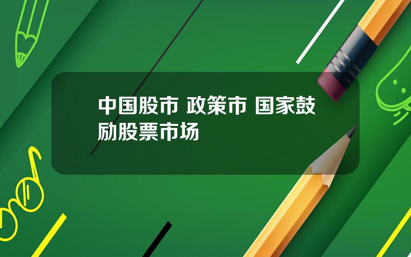 中国股市 政策市 国家鼓励股票市场